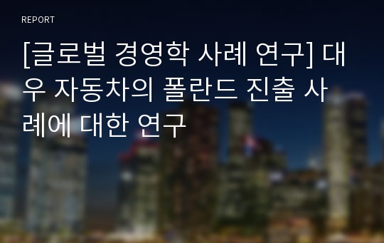 [글로벌 경영학 사례 연구] 대우 자동차의 폴란드 진출 사례에 대한 연구