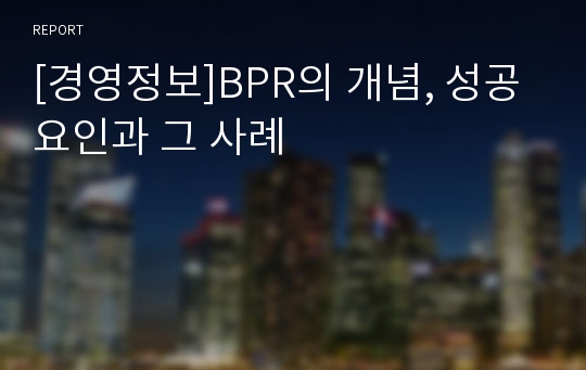 [경영정보]BPR의 개념, 성공요인과 그 사례