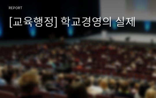 [교육행정] 학교경영의 실제