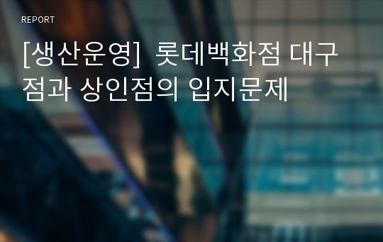 [생산운영]  롯데백화점 대구점과 상인점의 입지문제