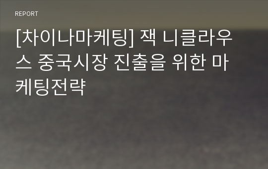 [차이나마케팅] 잭 니클라우스 중국시장 진출을 위한 마케팅전략