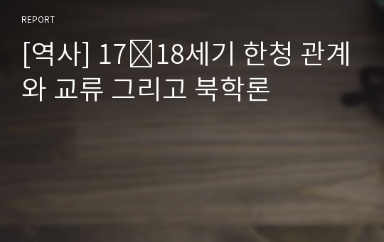 [역사] 17․18세기 한청 관계와 교류 그리고 북학론