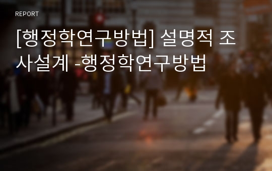 [행정학연구방법] 설명적 조사설계 -행정학연구방법