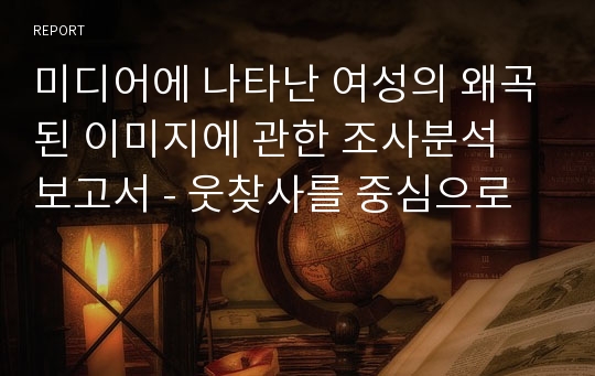 미디어에 나타난 여성의 왜곡된 이미지에 관한 조사분석 보고서 - 웃찾사를 중심으로