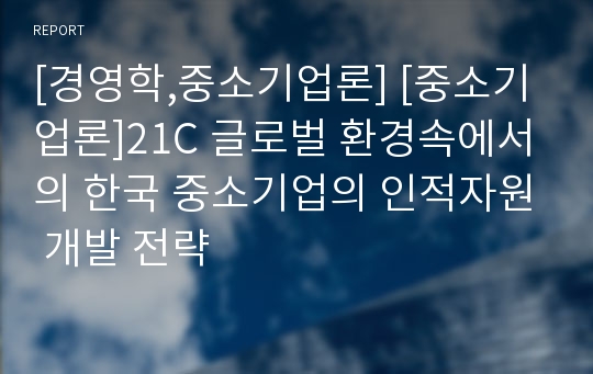 [경영학,중소기업론] [중소기업론]21C 글로벌 환경속에서의 한국 중소기업의 인적자원 개발 전략