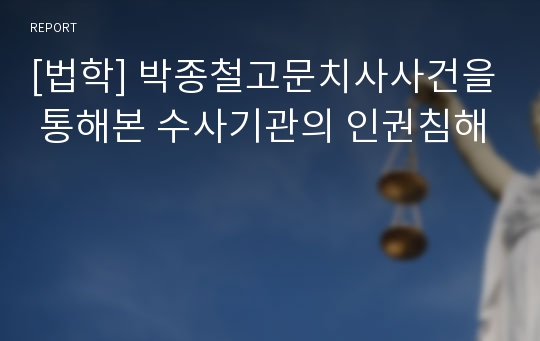 [법학] 박종철고문치사사건을 통해본 수사기관의 인권침해