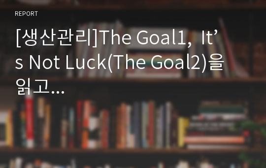 [생산관리]The Goal1,  It’s Not Luck(The Goal2)을 읽고...