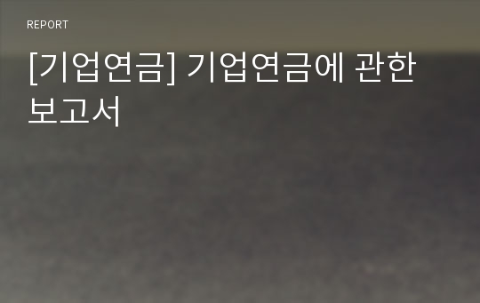 [기업연금] 기업연금에 관한 보고서