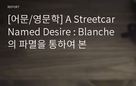 [어문/영문학] A Streetcar Named Desire : Blanche의 파멸을 통하여 본