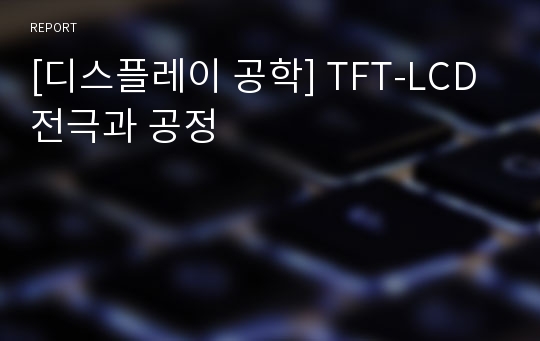 [디스플레이 공학] TFT-LCD 전극과 공정