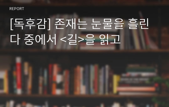 [독후감] 존재는 눈물을 흘린다 중에서 &lt;길&gt;을 읽고