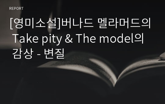 [영미소설]버나드 멜라머드의 Take pity &amp; The model의 감상 - 변질