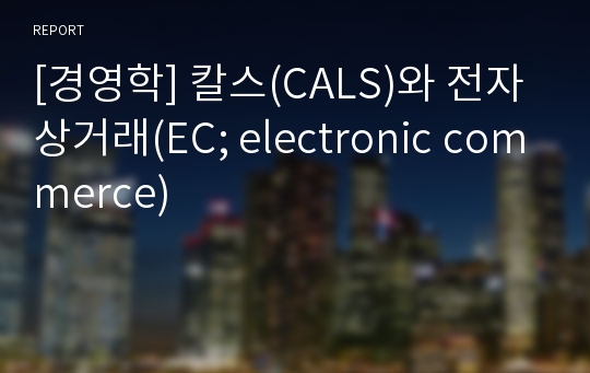 [경영학] 칼스(CALS)와 전자상거래(EC; electronic commerce)