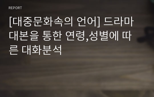 [대중문화속의 언어] 드라마 대본을 통한 연령,성별에 따른 대화분석