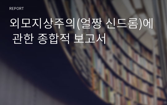 외모지상주의(얼짱 신드롬)에 관한 종합적 보고서