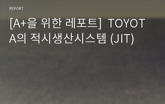 [A+을 위한 레포트]  TOYOTA의 적시생산시스템 (JIT)