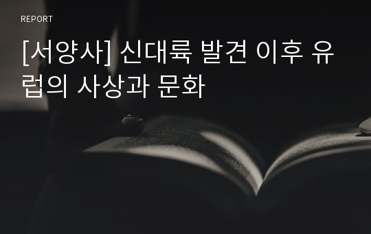 [서양사] 신대륙 발견 이후 유럽의 사상과 문화