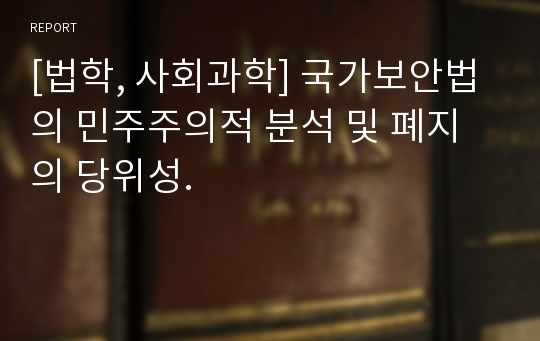 [법학, 사회과학] 국가보안법의 민주주의적 분석 및 폐지의 당위성.