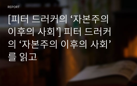 [피터 드러커의 ‘자본주의 이후의 사회’] 피터 드러커의 ‘자본주의 이후의 사회’를 읽고