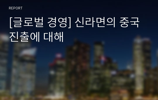 [글로벌 경영] 신라면의 중국진출에 대해