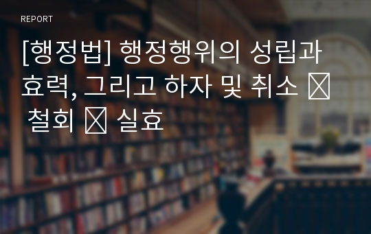 [행정법] 행정행위의 성립과 효력, 그리고 하자 및 취소 ․ 철회 ․ 실효