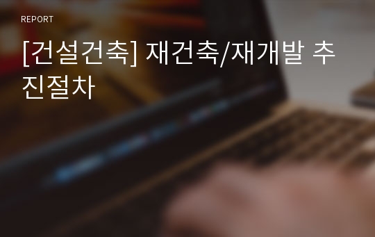 [건설건축] 재건축/재개발 추진절차