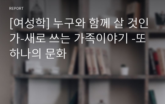 [여성학] 누구와 함께 살 것인가-새로 쓰는 가족이야기 -또하나의 문화