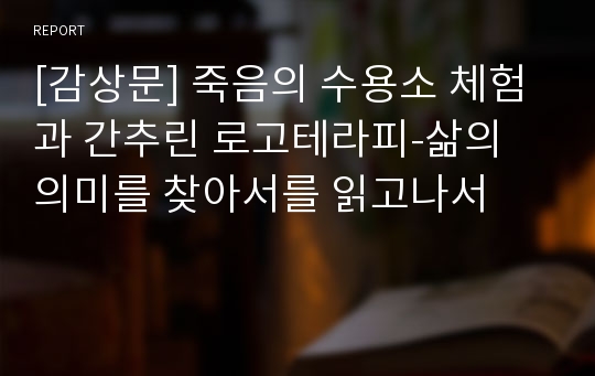 [감상문] 죽음의 수용소 체험과 간추린 로고테라피-삶의 의미를 찾아서를 읽고나서