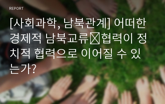 [사회과학, 남북관계] 어떠한 경제적 남북교류․협력이 정치적 협력으로 이어질 수 있는가?