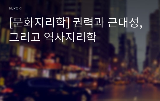 [문화지리학] 권력과 근대성, 그리고 역사지리학