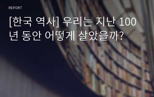 [한국 역사] 우리는 지난 100년 동안 어떻게 살았을까?