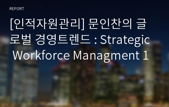 [인적자원관리] 문인찬의 글로벌 경영트렌드 : Strategic Workforce Managment 1