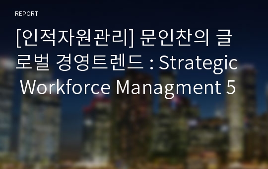 [인적자원관리] 문인찬의 글로벌 경영트렌드 : Strategic Workforce Managment 5