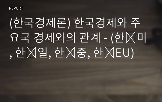 (한국경제론) 한국경제와 주요국 경제와의 관계 - (한․미, 한․일, 한․중, 한․EU)