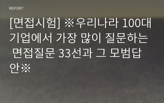 [면접시험] ※우리나라 100대기업에서 가장 많이 질문하는 면접질문 33선과 그 모범답안※