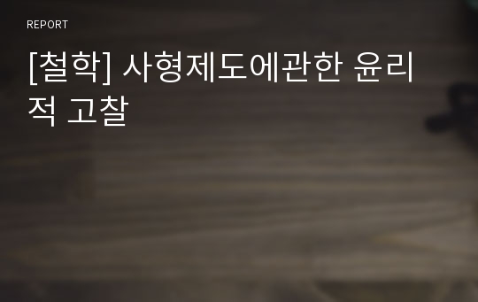 [철학] 사형제도에관한 윤리적 고찰