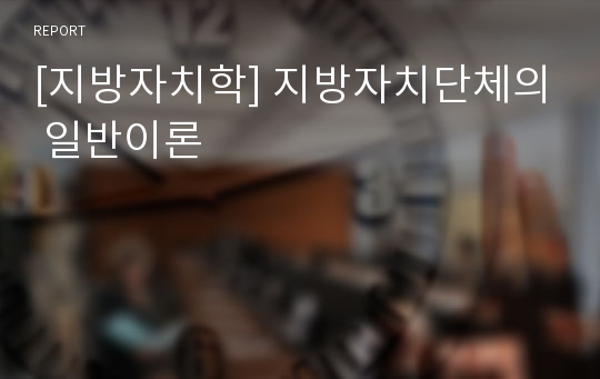 [지방자치학] 지방자치단체의 일반이론