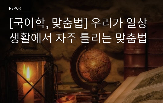 [국어학, 맞춤법] 우리가 일상생활에서 자주 틀리는 맞춤법