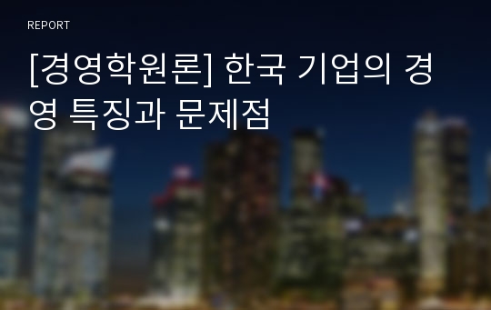 [경영학원론] 한국 기업의 경영 특징과 문제점