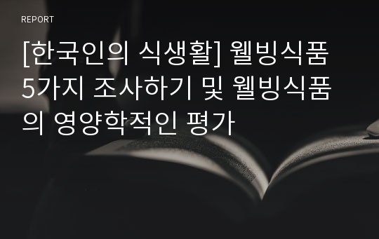 [한국인의 식생활] 웰빙식품 5가지 조사하기 및 웰빙식품의 영양학적인 평가