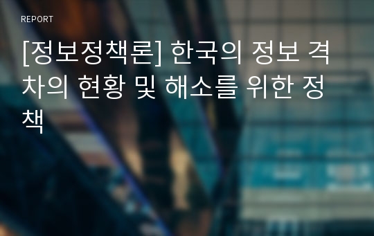 [정보정책론] 한국의 정보 격차의 현황 및 해소를 위한 정책