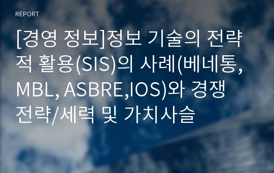 [경영 정보]정보 기술의 전략적 활용(SIS)의 사례(베네통, MBL, ASBRE,IOS)와 경쟁 전략/세력 및 가치사슬