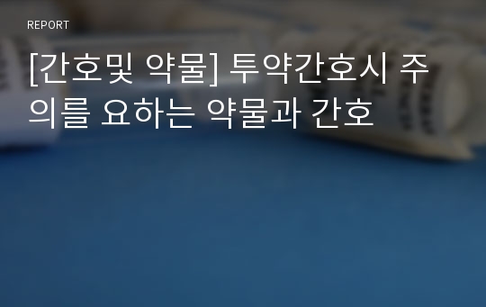 [간호및 약물] 투약간호시 주의를 요하는 약물과 간호