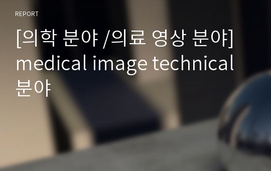 [의학 분야 /의료 영상 분야] medical image technical 분야