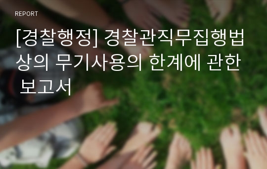 [경찰행정] 경찰관직무집행법상의 무기사용의 한계에 관한 보고서