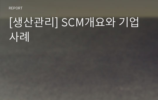 [생산관리] SCM개요와 기업사례