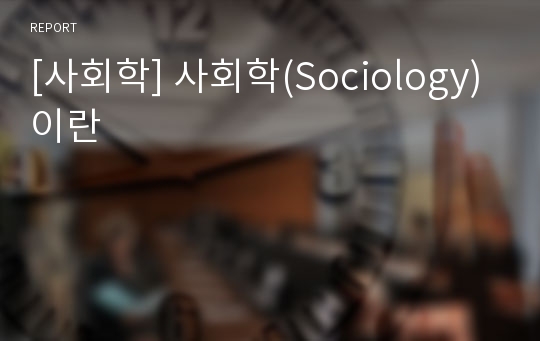[사회학] 사회학(Sociology)이란