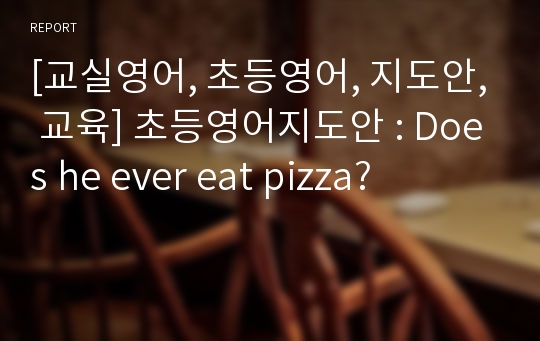 [교실영어, 초등영어, 지도안, 교육] 초등영어지도안 : Does he ever eat pizza?