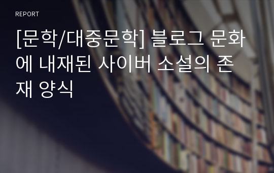 [문학/대중문학] 블로그 문화에 내재된 사이버 소설의 존재 양식