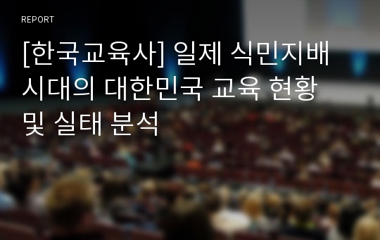 [한국교육사] 일제 식민지배 시대의 대한민국 교육 현황 및 실태 분석